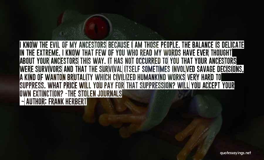 Frank Herbert Quotes: I Know The Evil Of My Ancestors Because I Am Those People. The Balance Is Delicate In The Extreme. I