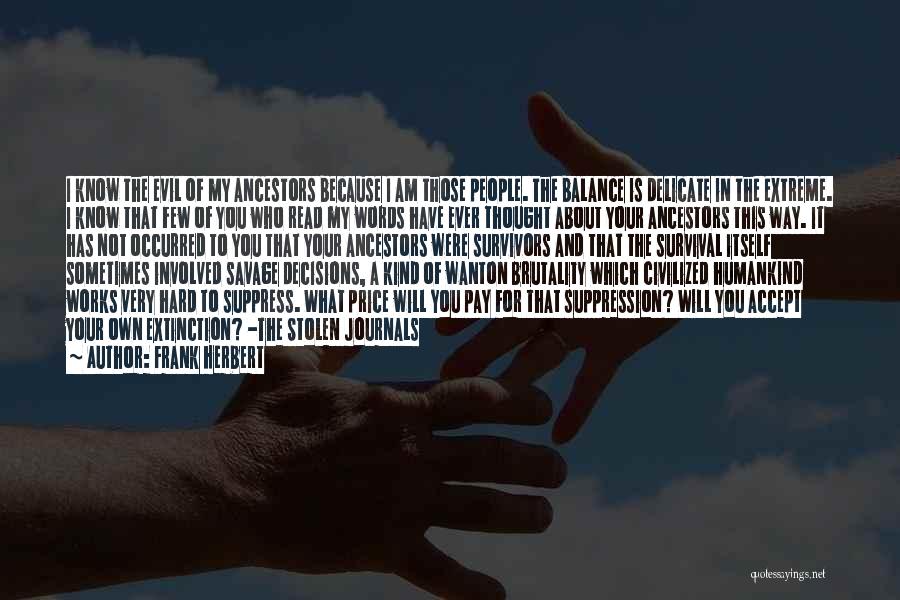 Frank Herbert Quotes: I Know The Evil Of My Ancestors Because I Am Those People. The Balance Is Delicate In The Extreme. I