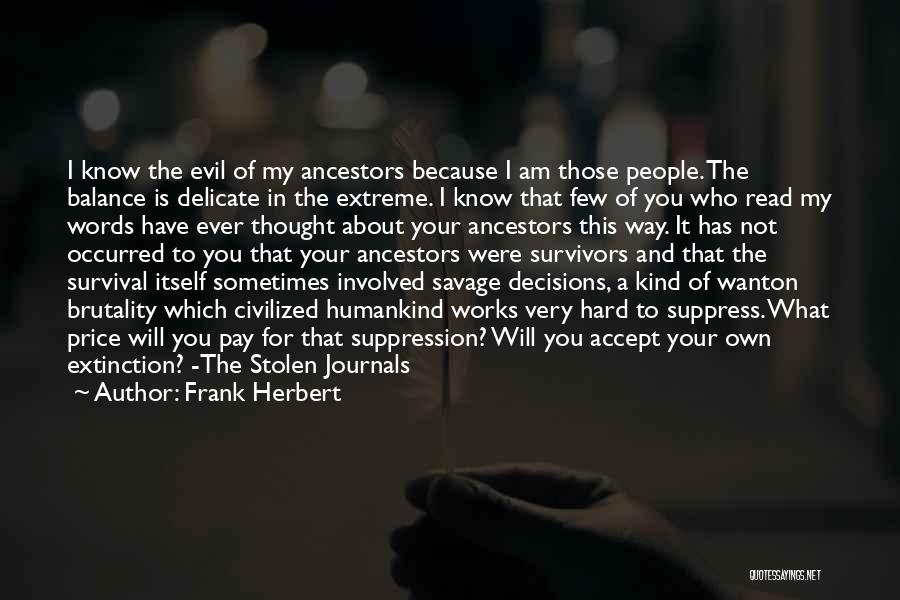 Frank Herbert Quotes: I Know The Evil Of My Ancestors Because I Am Those People. The Balance Is Delicate In The Extreme. I