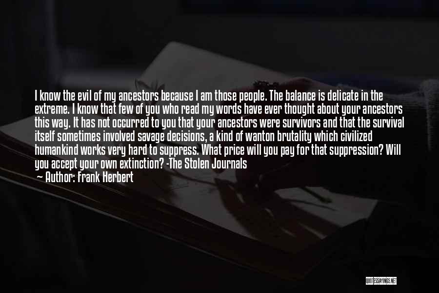 Frank Herbert Quotes: I Know The Evil Of My Ancestors Because I Am Those People. The Balance Is Delicate In The Extreme. I