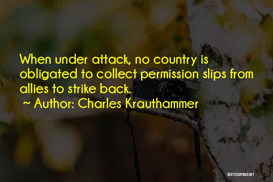 Charles Krauthammer Quotes: When Under Attack, No Country Is Obligated To Collect Permission Slips From Allies To Strike Back.