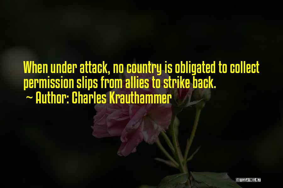 Charles Krauthammer Quotes: When Under Attack, No Country Is Obligated To Collect Permission Slips From Allies To Strike Back.