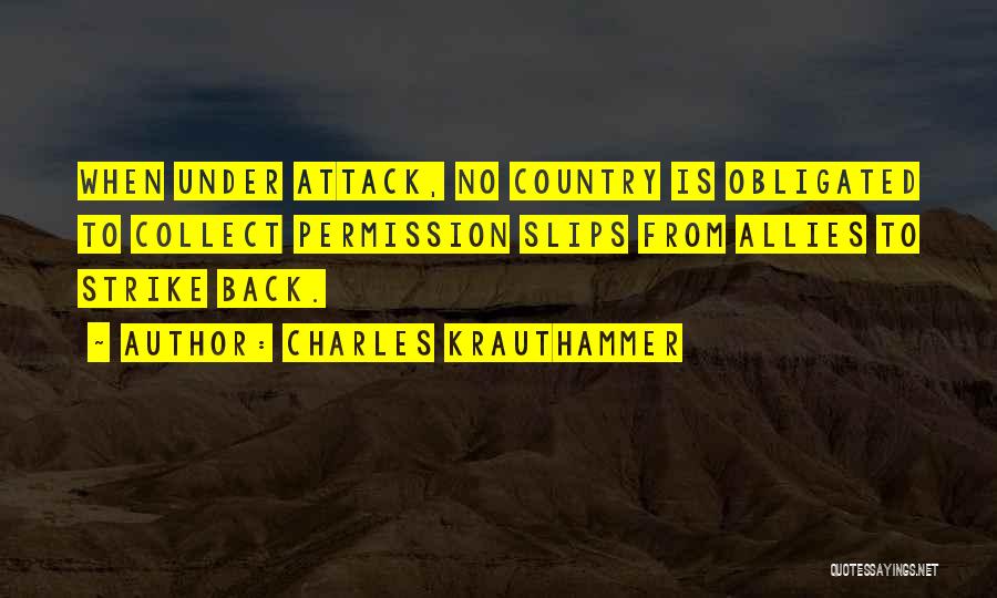 Charles Krauthammer Quotes: When Under Attack, No Country Is Obligated To Collect Permission Slips From Allies To Strike Back.