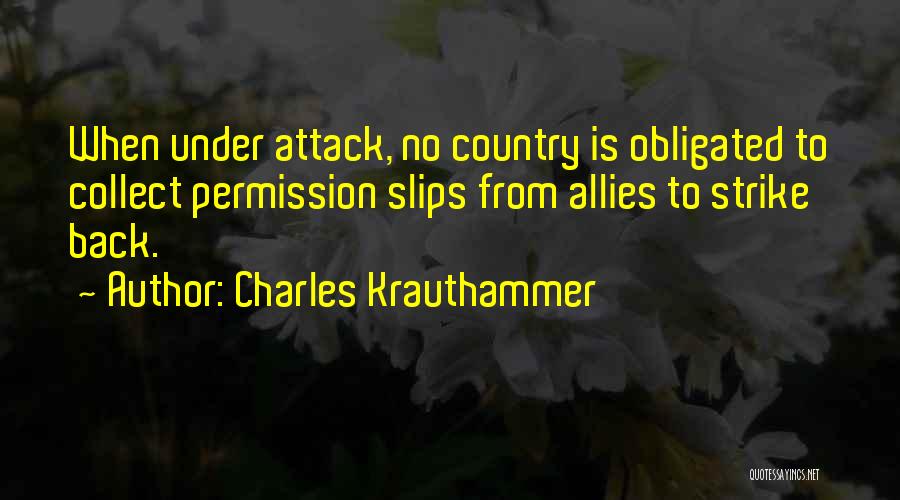 Charles Krauthammer Quotes: When Under Attack, No Country Is Obligated To Collect Permission Slips From Allies To Strike Back.