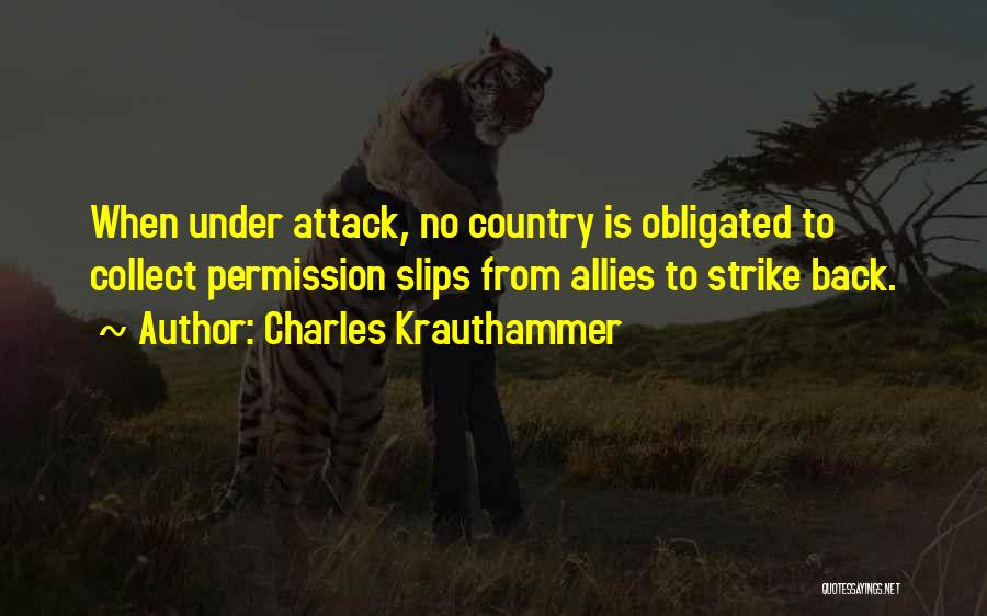 Charles Krauthammer Quotes: When Under Attack, No Country Is Obligated To Collect Permission Slips From Allies To Strike Back.