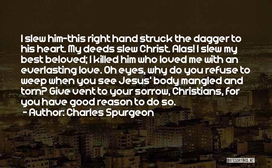 Charles Spurgeon Quotes: I Slew Him-this Right Hand Struck The Dagger To His Heart. My Deeds Slew Christ. Alas! I Slew My Best