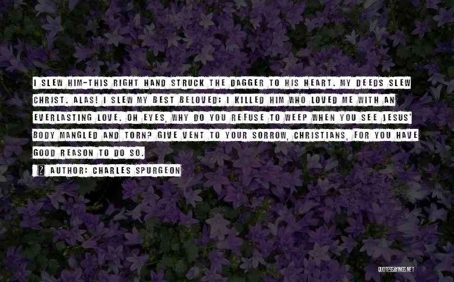 Charles Spurgeon Quotes: I Slew Him-this Right Hand Struck The Dagger To His Heart. My Deeds Slew Christ. Alas! I Slew My Best