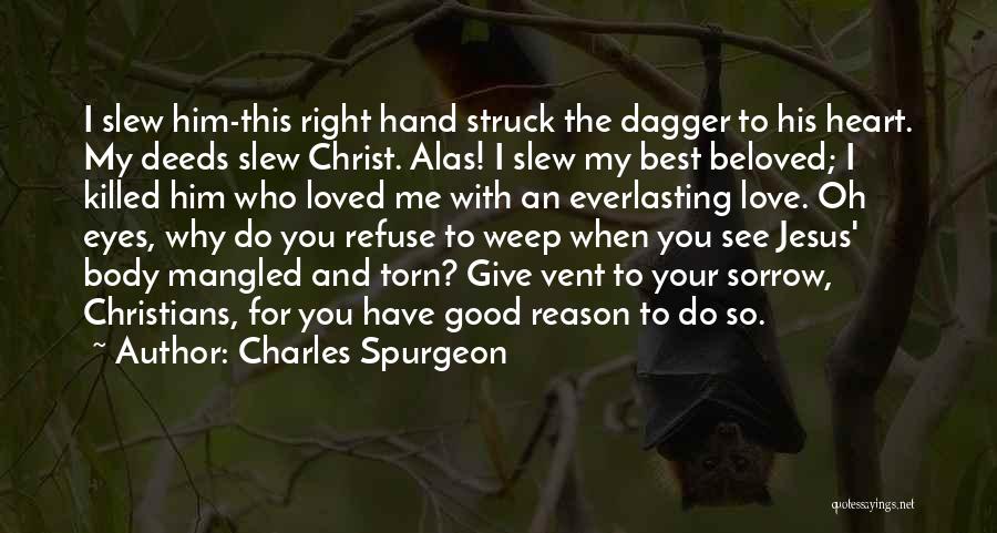 Charles Spurgeon Quotes: I Slew Him-this Right Hand Struck The Dagger To His Heart. My Deeds Slew Christ. Alas! I Slew My Best