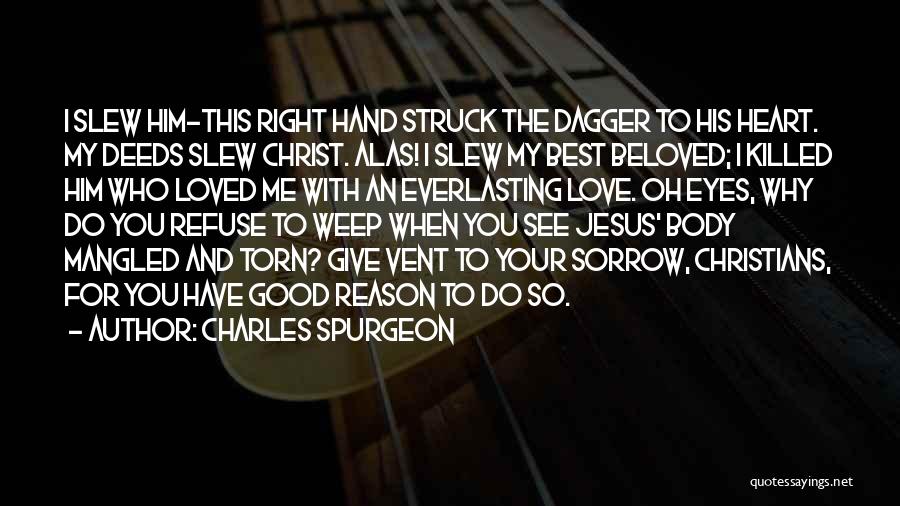 Charles Spurgeon Quotes: I Slew Him-this Right Hand Struck The Dagger To His Heart. My Deeds Slew Christ. Alas! I Slew My Best