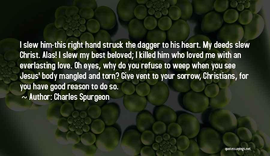 Charles Spurgeon Quotes: I Slew Him-this Right Hand Struck The Dagger To His Heart. My Deeds Slew Christ. Alas! I Slew My Best