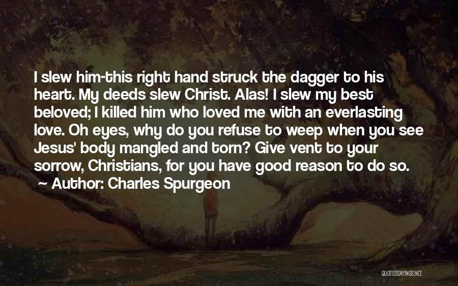 Charles Spurgeon Quotes: I Slew Him-this Right Hand Struck The Dagger To His Heart. My Deeds Slew Christ. Alas! I Slew My Best