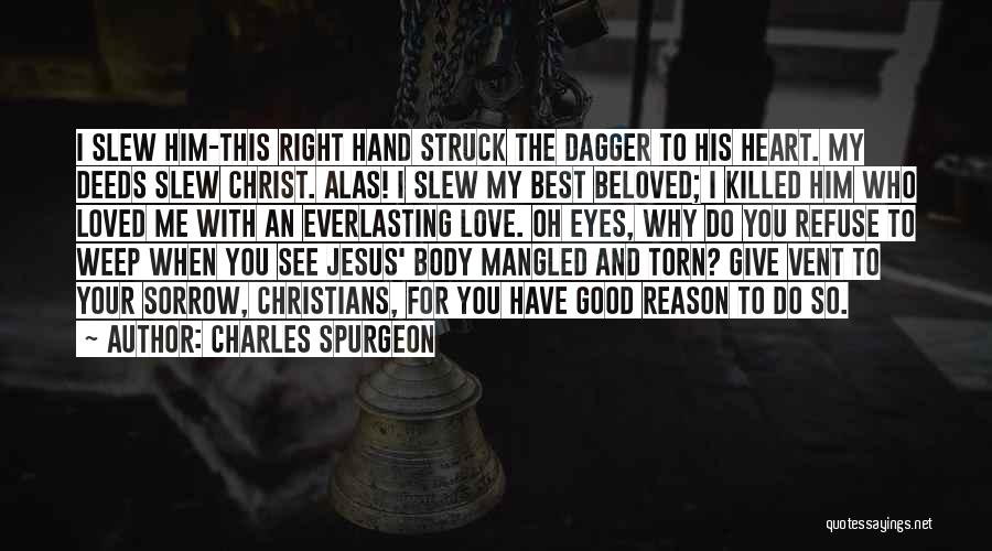 Charles Spurgeon Quotes: I Slew Him-this Right Hand Struck The Dagger To His Heart. My Deeds Slew Christ. Alas! I Slew My Best