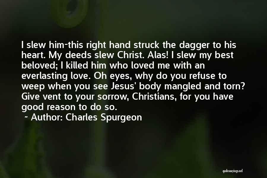 Charles Spurgeon Quotes: I Slew Him-this Right Hand Struck The Dagger To His Heart. My Deeds Slew Christ. Alas! I Slew My Best