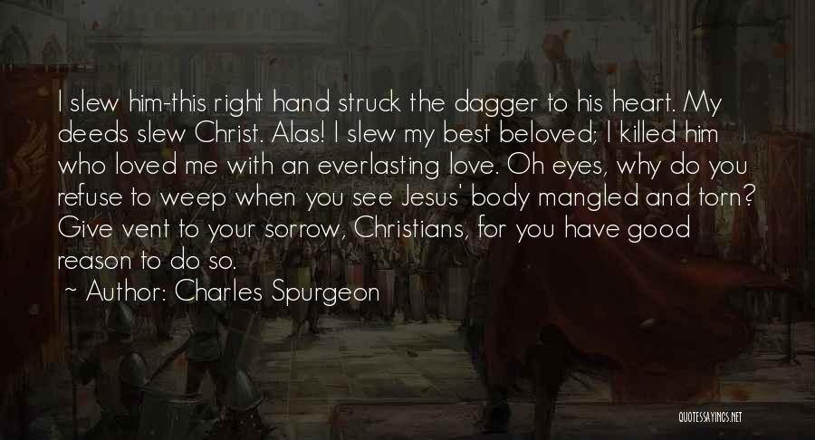 Charles Spurgeon Quotes: I Slew Him-this Right Hand Struck The Dagger To His Heart. My Deeds Slew Christ. Alas! I Slew My Best