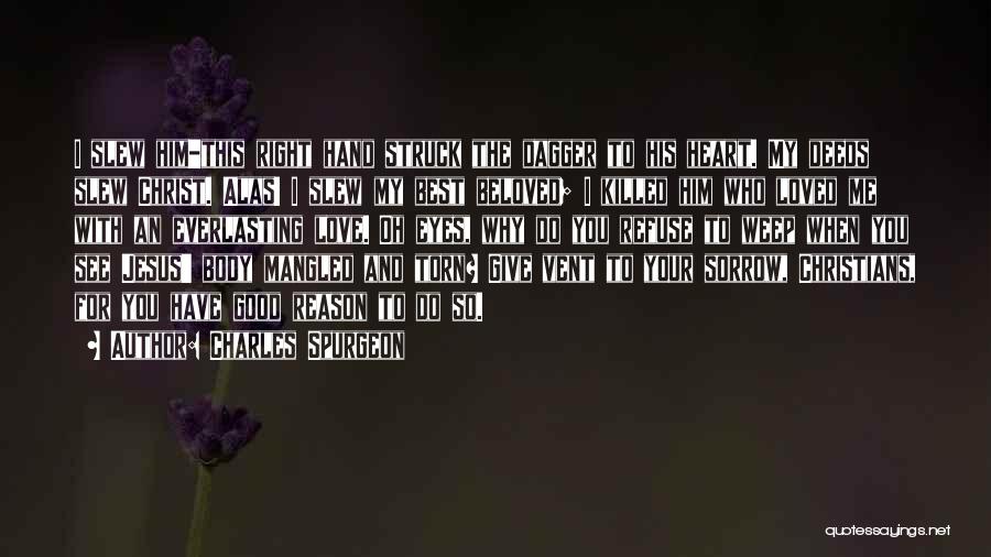 Charles Spurgeon Quotes: I Slew Him-this Right Hand Struck The Dagger To His Heart. My Deeds Slew Christ. Alas! I Slew My Best