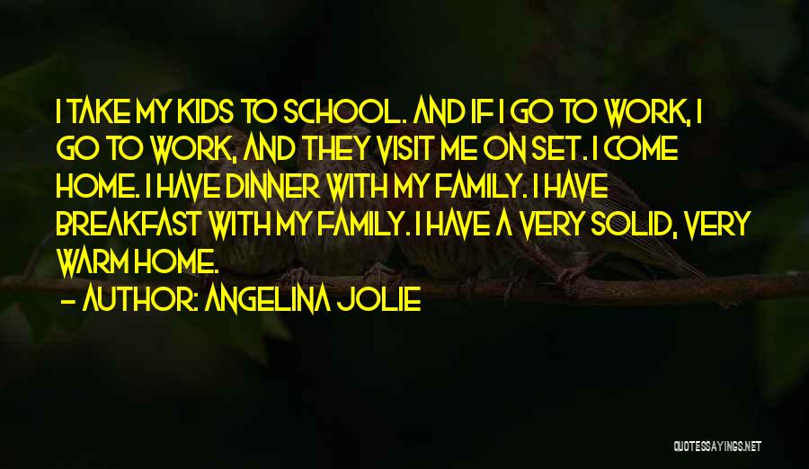 Angelina Jolie Quotes: I Take My Kids To School. And If I Go To Work, I Go To Work, And They Visit Me