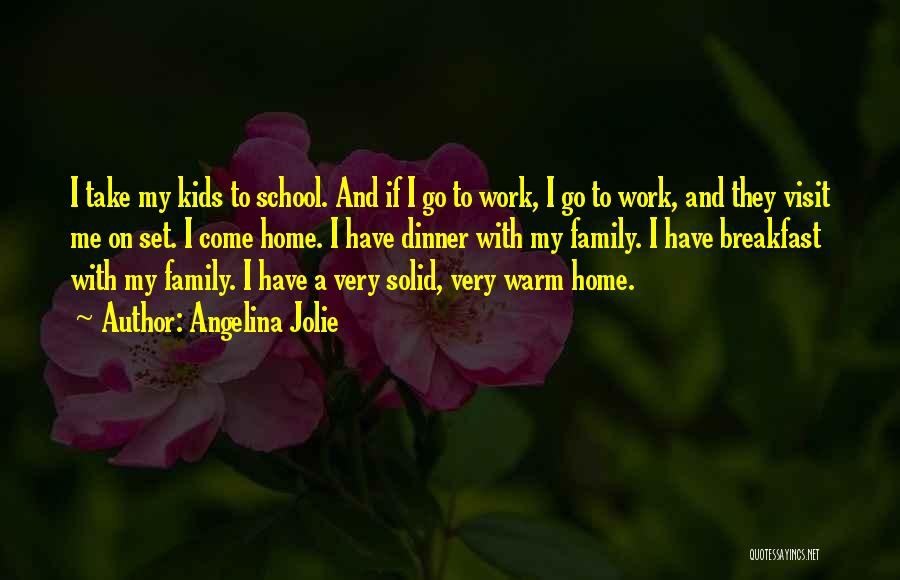 Angelina Jolie Quotes: I Take My Kids To School. And If I Go To Work, I Go To Work, And They Visit Me