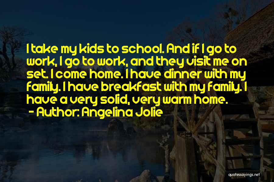 Angelina Jolie Quotes: I Take My Kids To School. And If I Go To Work, I Go To Work, And They Visit Me