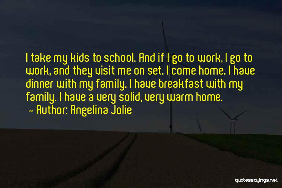 Angelina Jolie Quotes: I Take My Kids To School. And If I Go To Work, I Go To Work, And They Visit Me