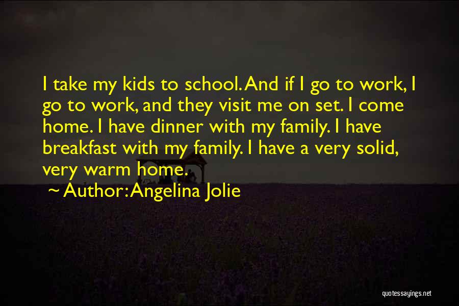 Angelina Jolie Quotes: I Take My Kids To School. And If I Go To Work, I Go To Work, And They Visit Me