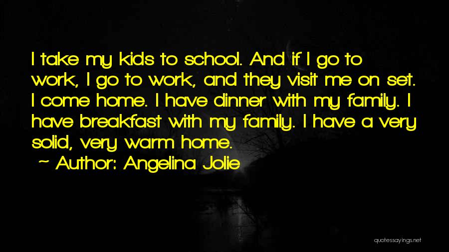 Angelina Jolie Quotes: I Take My Kids To School. And If I Go To Work, I Go To Work, And They Visit Me