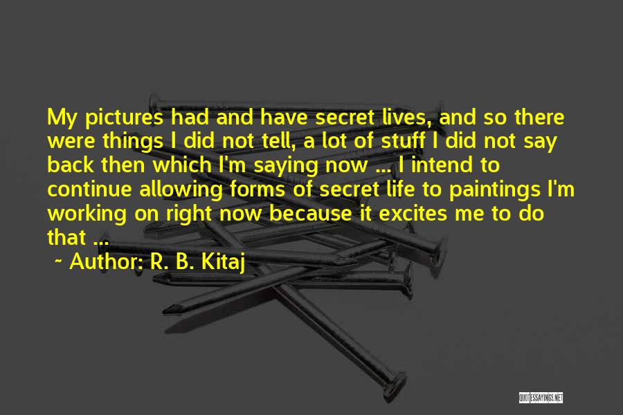R. B. Kitaj Quotes: My Pictures Had And Have Secret Lives, And So There Were Things I Did Not Tell, A Lot Of Stuff