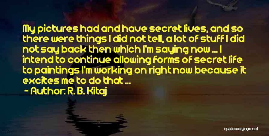R. B. Kitaj Quotes: My Pictures Had And Have Secret Lives, And So There Were Things I Did Not Tell, A Lot Of Stuff