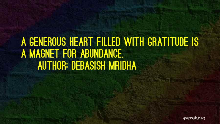 Debasish Mridha Quotes: A Generous Heart Filled With Gratitude Is A Magnet For Abundance.