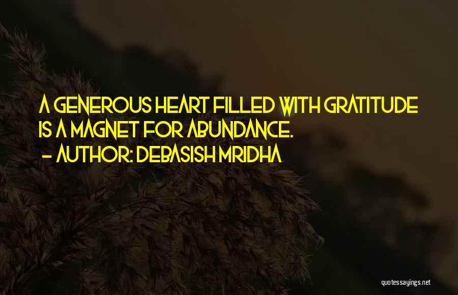 Debasish Mridha Quotes: A Generous Heart Filled With Gratitude Is A Magnet For Abundance.