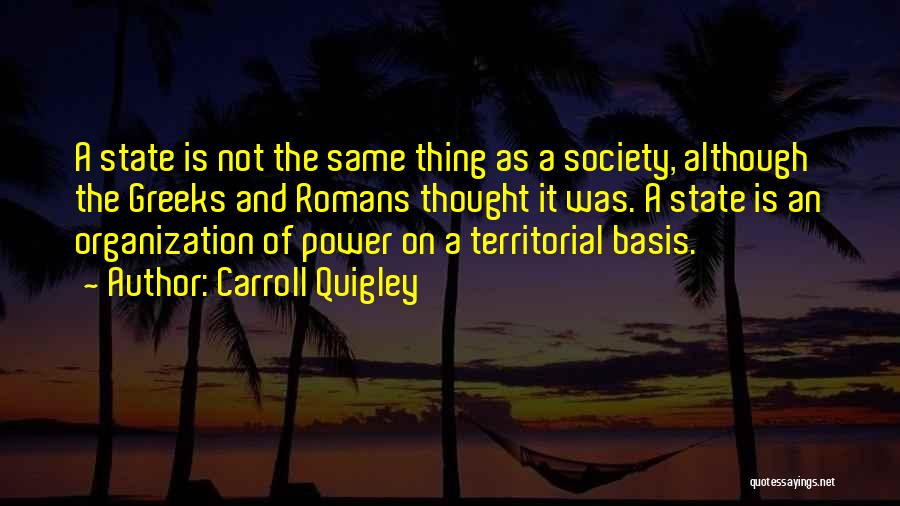 Carroll Quigley Quotes: A State Is Not The Same Thing As A Society, Although The Greeks And Romans Thought It Was. A State