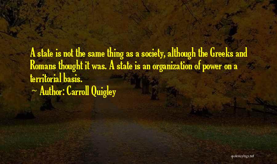 Carroll Quigley Quotes: A State Is Not The Same Thing As A Society, Although The Greeks And Romans Thought It Was. A State