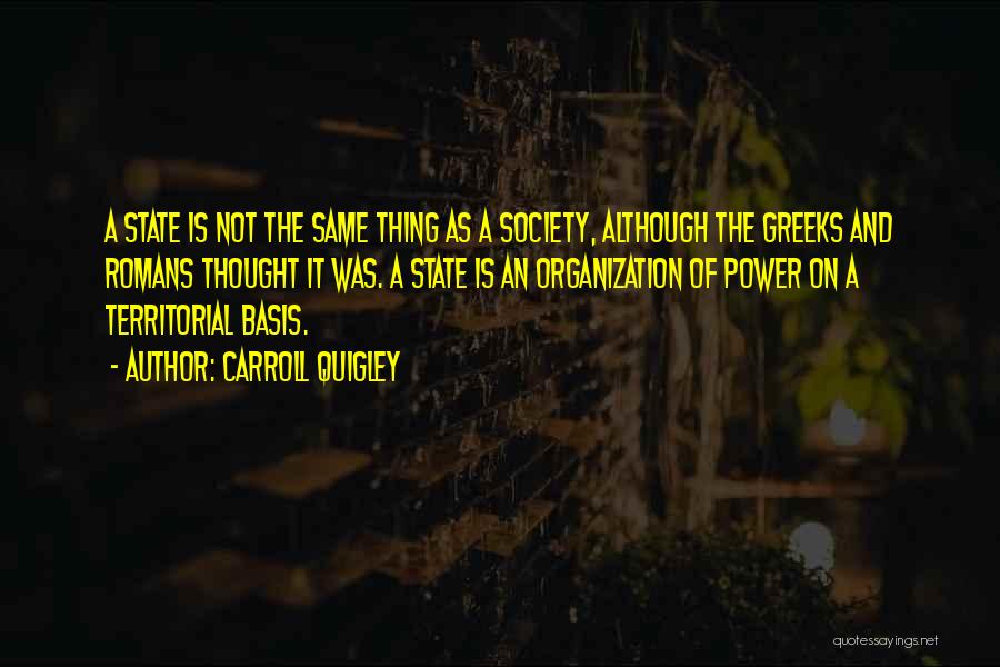 Carroll Quigley Quotes: A State Is Not The Same Thing As A Society, Although The Greeks And Romans Thought It Was. A State