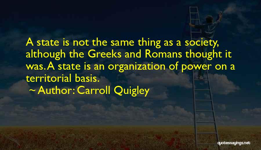 Carroll Quigley Quotes: A State Is Not The Same Thing As A Society, Although The Greeks And Romans Thought It Was. A State