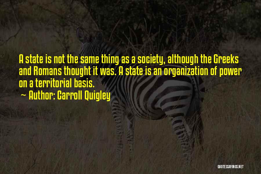 Carroll Quigley Quotes: A State Is Not The Same Thing As A Society, Although The Greeks And Romans Thought It Was. A State