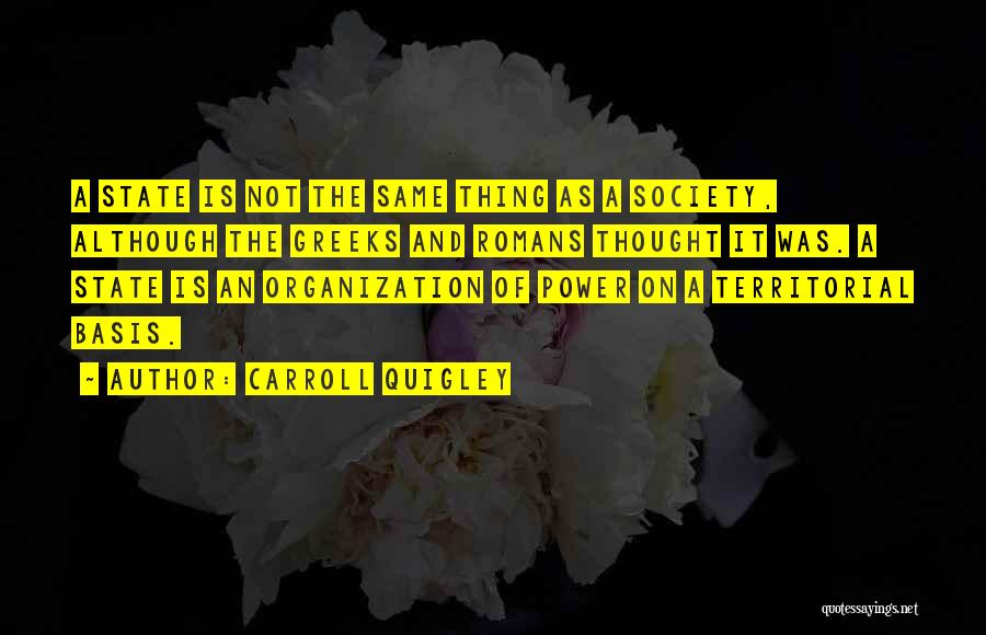 Carroll Quigley Quotes: A State Is Not The Same Thing As A Society, Although The Greeks And Romans Thought It Was. A State