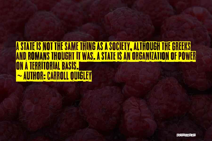 Carroll Quigley Quotes: A State Is Not The Same Thing As A Society, Although The Greeks And Romans Thought It Was. A State