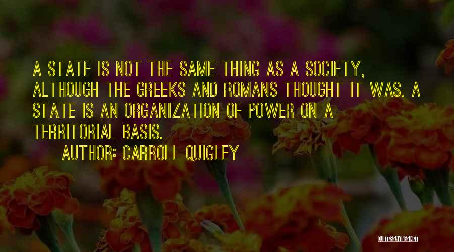 Carroll Quigley Quotes: A State Is Not The Same Thing As A Society, Although The Greeks And Romans Thought It Was. A State