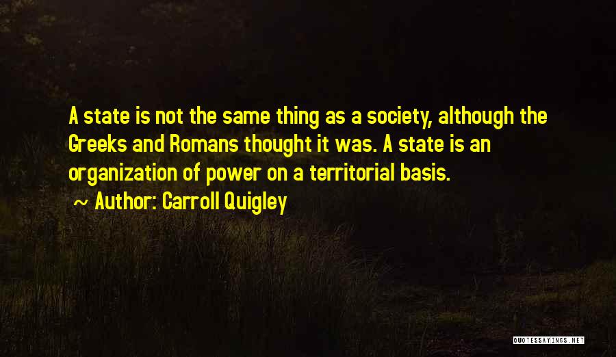 Carroll Quigley Quotes: A State Is Not The Same Thing As A Society, Although The Greeks And Romans Thought It Was. A State