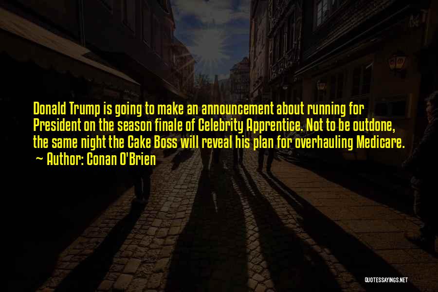 Conan O'Brien Quotes: Donald Trump Is Going To Make An Announcement About Running For President On The Season Finale Of Celebrity Apprentice. Not