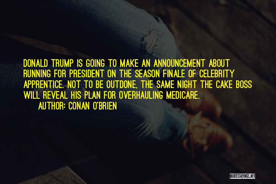 Conan O'Brien Quotes: Donald Trump Is Going To Make An Announcement About Running For President On The Season Finale Of Celebrity Apprentice. Not