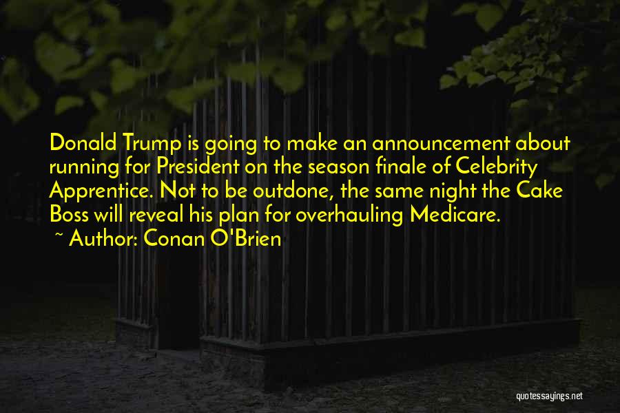 Conan O'Brien Quotes: Donald Trump Is Going To Make An Announcement About Running For President On The Season Finale Of Celebrity Apprentice. Not