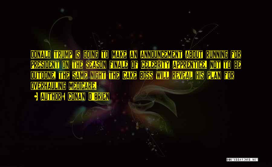 Conan O'Brien Quotes: Donald Trump Is Going To Make An Announcement About Running For President On The Season Finale Of Celebrity Apprentice. Not