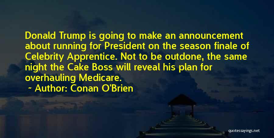 Conan O'Brien Quotes: Donald Trump Is Going To Make An Announcement About Running For President On The Season Finale Of Celebrity Apprentice. Not