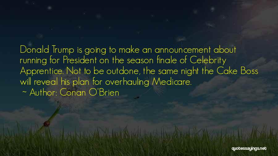 Conan O'Brien Quotes: Donald Trump Is Going To Make An Announcement About Running For President On The Season Finale Of Celebrity Apprentice. Not