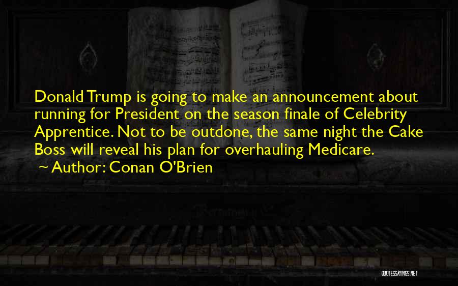 Conan O'Brien Quotes: Donald Trump Is Going To Make An Announcement About Running For President On The Season Finale Of Celebrity Apprentice. Not