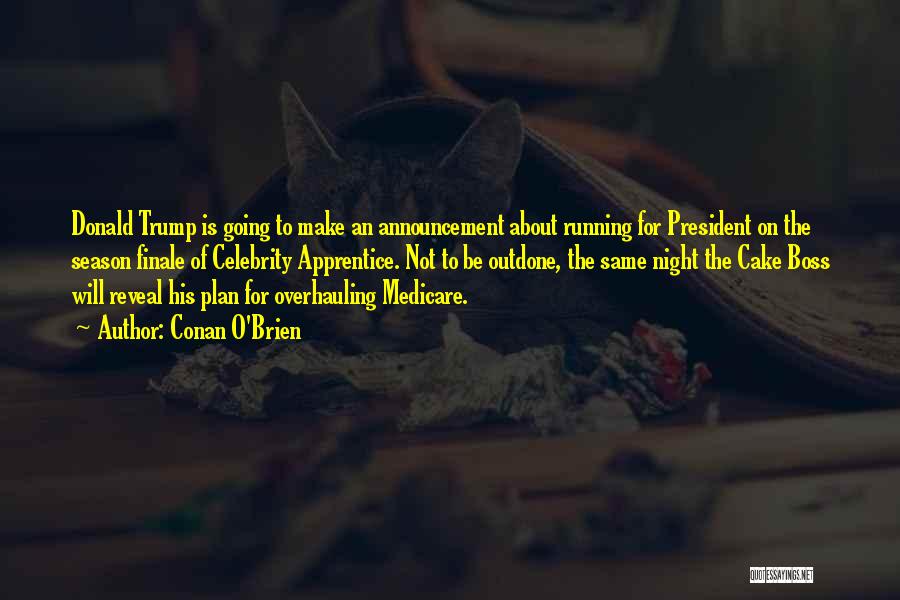 Conan O'Brien Quotes: Donald Trump Is Going To Make An Announcement About Running For President On The Season Finale Of Celebrity Apprentice. Not