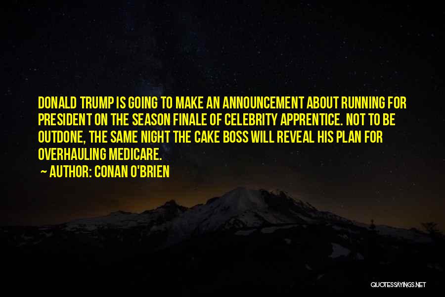 Conan O'Brien Quotes: Donald Trump Is Going To Make An Announcement About Running For President On The Season Finale Of Celebrity Apprentice. Not