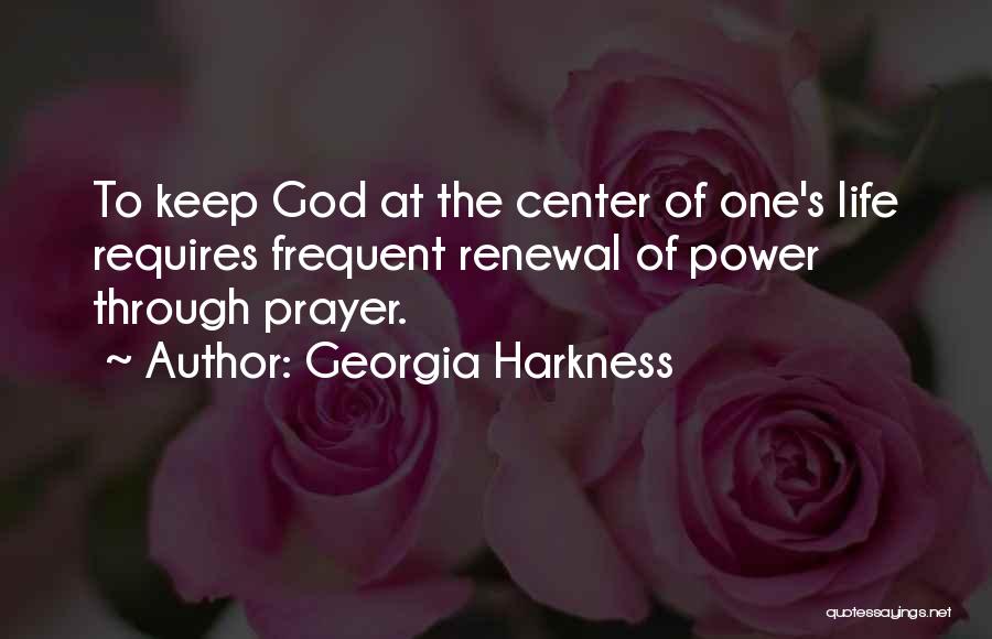 Georgia Harkness Quotes: To Keep God At The Center Of One's Life Requires Frequent Renewal Of Power Through Prayer.