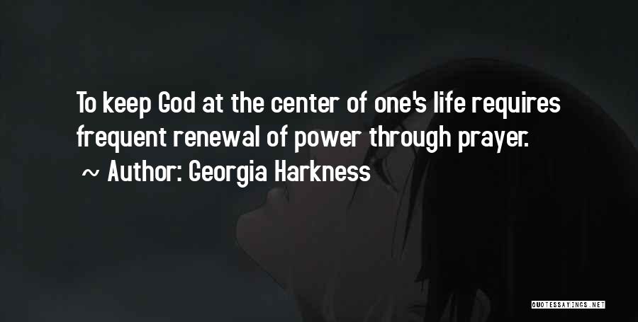 Georgia Harkness Quotes: To Keep God At The Center Of One's Life Requires Frequent Renewal Of Power Through Prayer.