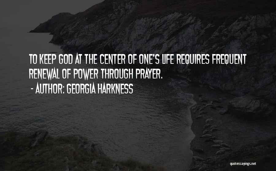 Georgia Harkness Quotes: To Keep God At The Center Of One's Life Requires Frequent Renewal Of Power Through Prayer.